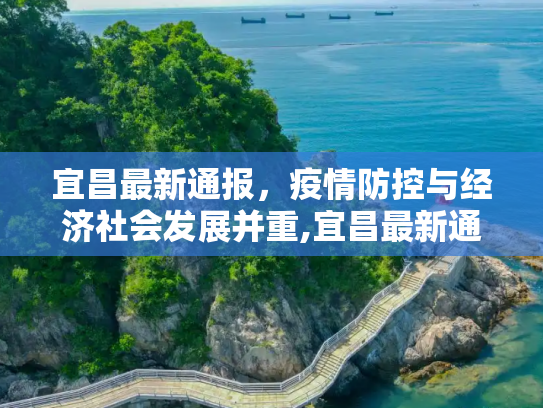 宜昌最新通报，疫情防控与经济社会发展并重,宜昌最新通报