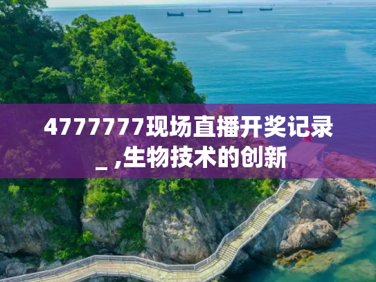 4777777现场直播开奖记录 _ ,生物技术的创新