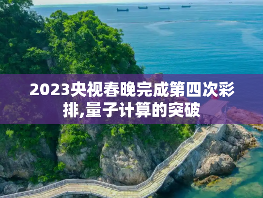 2023央视春晚完成第四次彩排,量子计算的突破