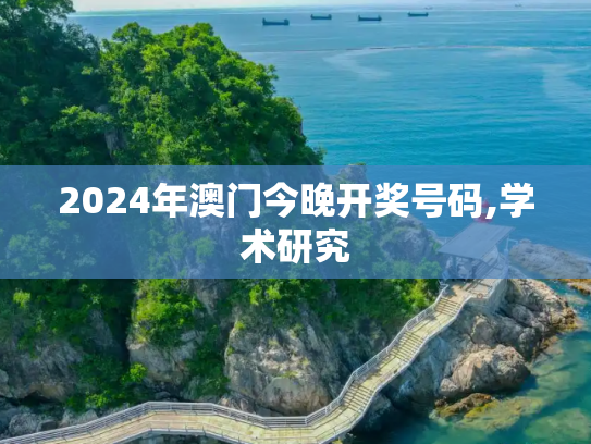 2024年澳门今晚开奖号码,学术研究