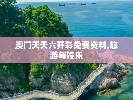 澳门天天六开彩免费资料,旅游与娱乐