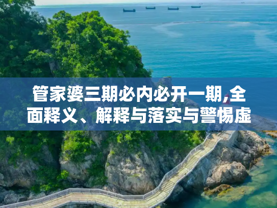 管家婆三期必内必开一期,全面释义、解释与落实与警惕虚假宣传