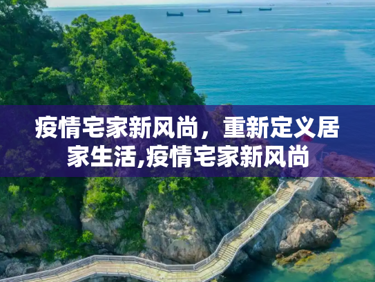 疫情宅家新风尚，重新定义居家生活,疫情宅家新风尚