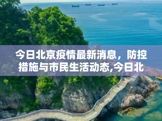 今日北京疫情最新消息，防控措施与市民生活动态,今日北京疫情最新消息
