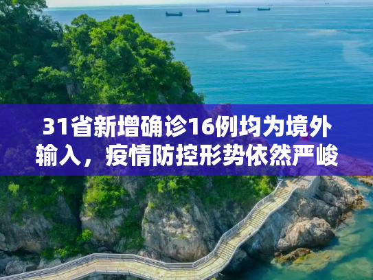 31省新增确诊16例均为境外输入，疫情防控形势依然严峻,31省新增确诊16例均为境外输入