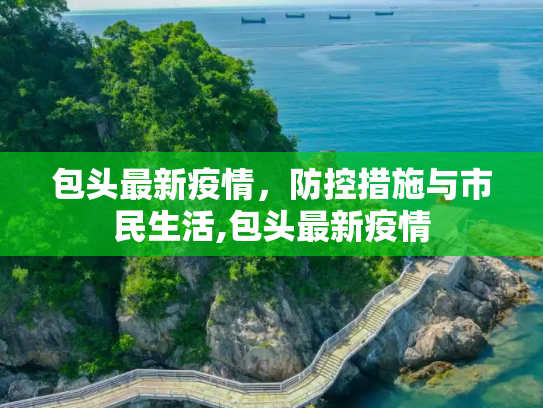 包头最新疫情，防控措施与市民生活,包头最新疫情