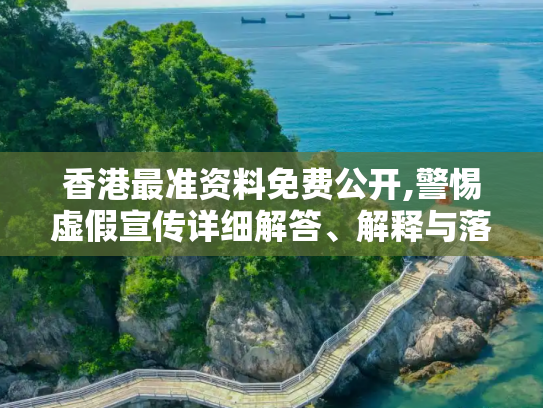 香港最准资料免费公开,警惕虚假宣传详细解答、解释与落实