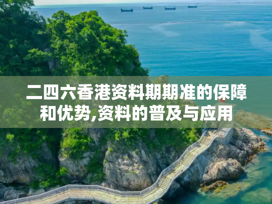 二四六香港资料期期准的保障和优势,资料的普及与应用