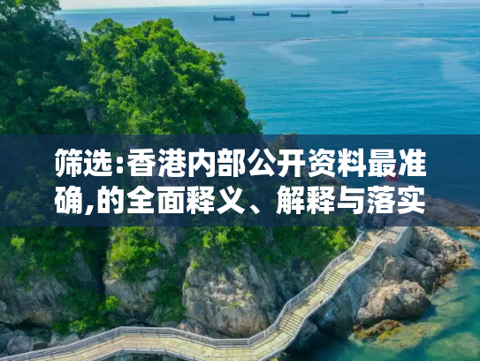 筛选:香港内部公开资料最准确,的全面释义、解释与落实