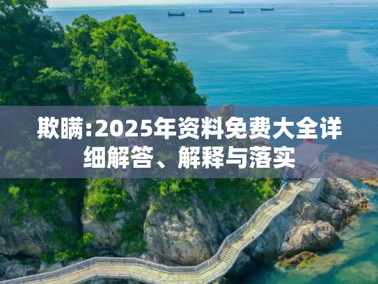 欺瞒:2025年资料免费大全详细解答、解释与落实