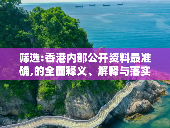 筛选:香港内部公开资料最准确,的全面释义、解释与落实