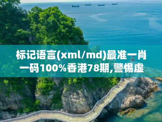 标记语言(xml/md)最准一肖一码100%香港78期,警惕虚假宣传