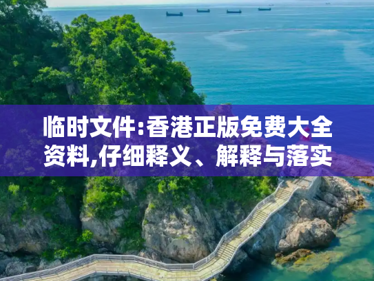 临时文件:香港正版免费大全资料,仔细释义、解释与落实
