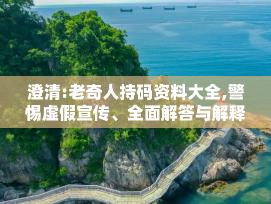 澄清:老奇人持码资料大全,警惕虚假宣传、全面解答与解释
