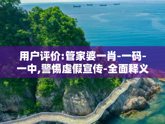 用户评价:管家婆一肖-一码-一中,警惕虚假宣传-全面释义