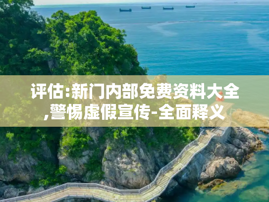 评估:新门内部免费资料大全,警惕虚假宣传-全面释义