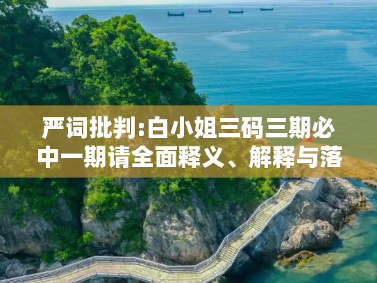 严词批判:白小姐三码三期必中一期请全面释义、解释与落实