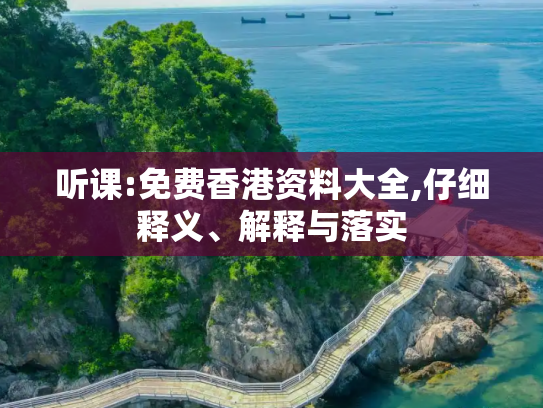 听课:免费香港资料大全,仔细释义、解释与落实