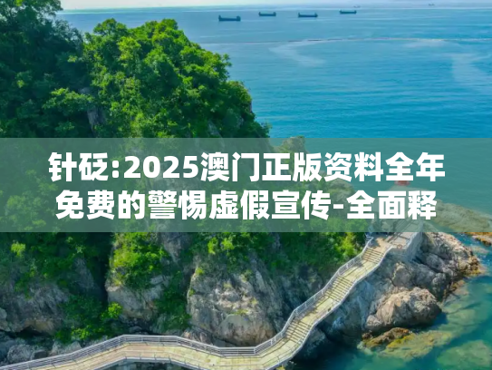 针砭:2025澳门正版资料全年免费的警惕虚假宣传-全面释义