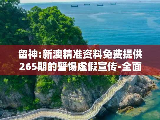 留神:新澳精准资料免费提供265期的警惕虚假宣传-全面释义