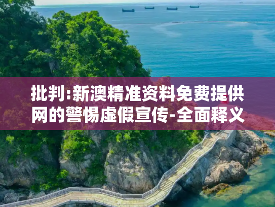 批判:新澳精准资料免费提供网的警惕虚假宣传-全面释义、解释与落实