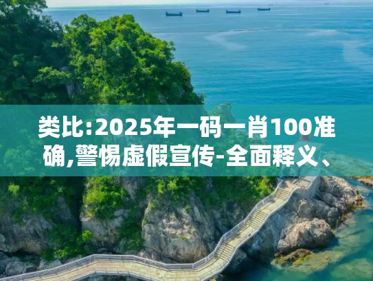 类比:2025年一码一肖100准确,警惕虚假宣传-全面释义、解释