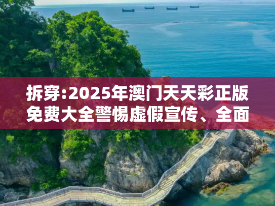 拆穿:2025年澳门天天彩正版免费大全警惕虚假宣传、全面解答与解释