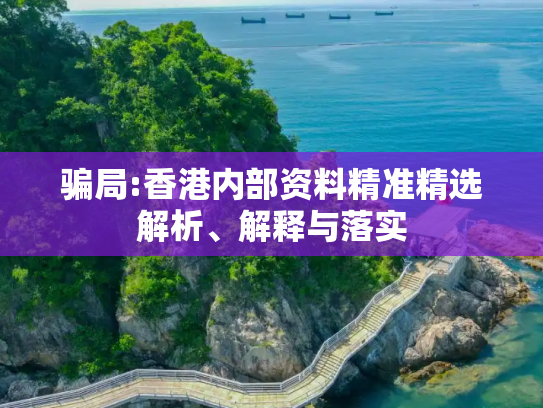 骗局:香港内部资料精准精选解析、解释与落实