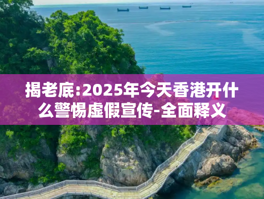 揭老底:2025年今天香港开什么警惕虚假宣传-全面释义