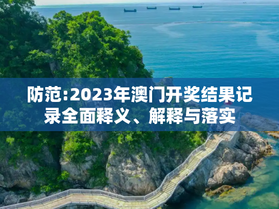 防范:2023年澳门开奖结果记录全面释义、解释与落实