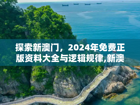 探索新澳门，2024年免费正版资料大全与逻辑规律,新澳门资料大全正版资料2024年免费,逻辑和规律