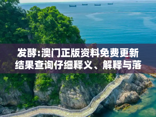 发酵:澳门正版资料免费更新结果查询仔细释义、解释与落实