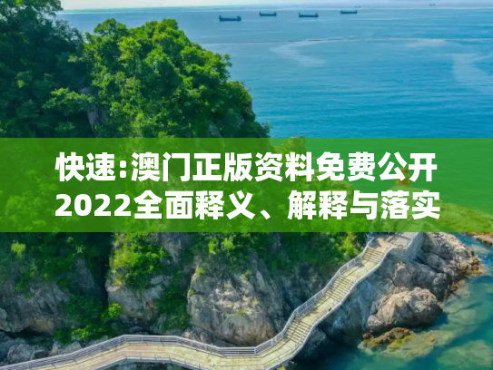 快速:澳门正版资料免费公开2022全面释义、解释与落实