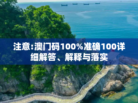 注意:澳门码100%准确100详细解答、解释与落实