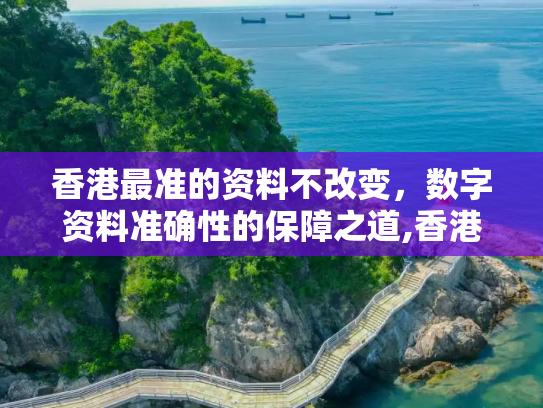 香港最准的资料不改变，数字资料准确性的保障之道,香港最准的资料不改变,数字资料的准确性如何保证？