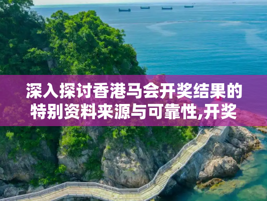 深入探讨香港马会开奖结果的特别资料来源与可靠性,开奖结果香港马看开奖,特别资料的来源和可靠性
