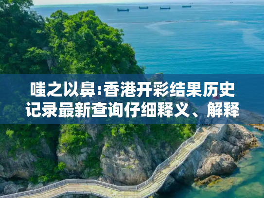 嗤之以鼻:香港开彩结果历史记录最新查询仔细释义、解释与落实