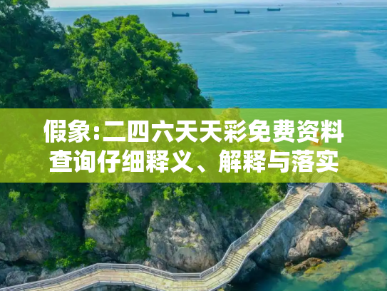 假象:二四六天天彩免费资料查询仔细释义、解释与落实