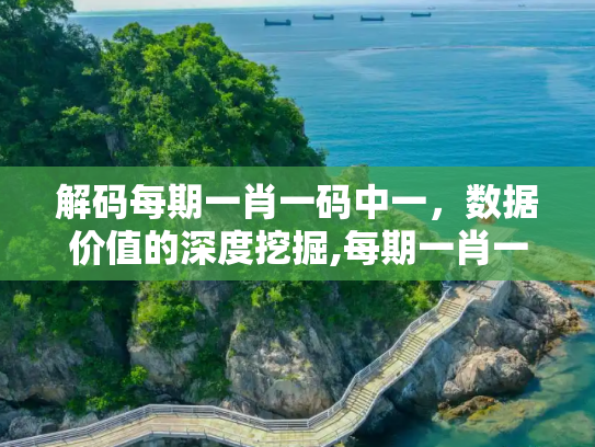 解码每期一肖一码中一，数据价值的深度挖掘,每期一肖一码中一,数据价值