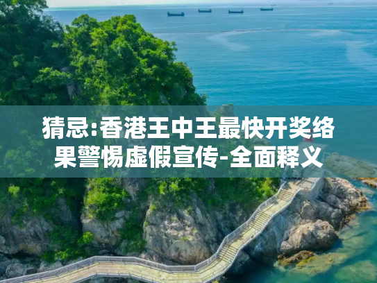 猜忌:香港王中王最快开奖络果警惕虚假宣传-全面释义