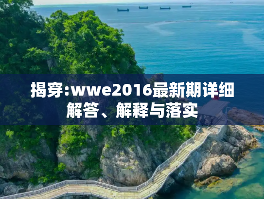 揭穿:wwe2016最新期详细解答、解释与落实