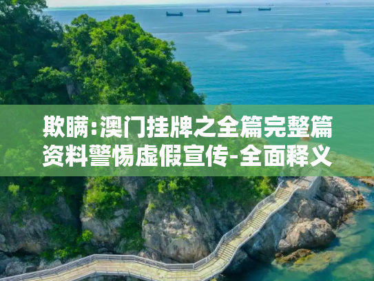 欺瞒:澳门挂牌之全篇完整篇资料警惕虚假宣传-全面释义