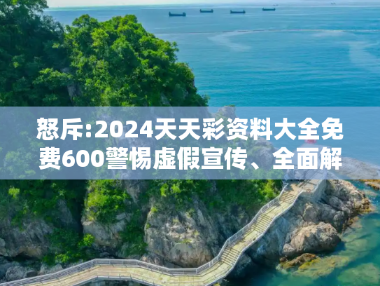 怒斥:2024天天彩资料大全免费600警惕虚假宣传、全面解答
