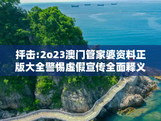 抨击:2o23澳门管家婆资料正版大全警惕虚假宣传全面释义