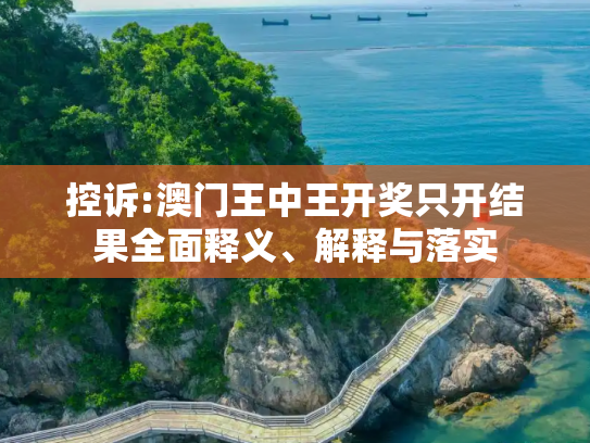 控诉:澳门王中王开奖只开结果全面释义、解释与落实