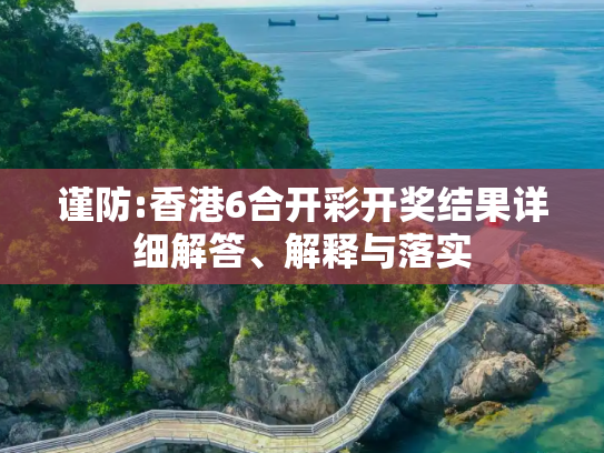 谨防:香港6合开彩开奖结果详细解答、解释与落实