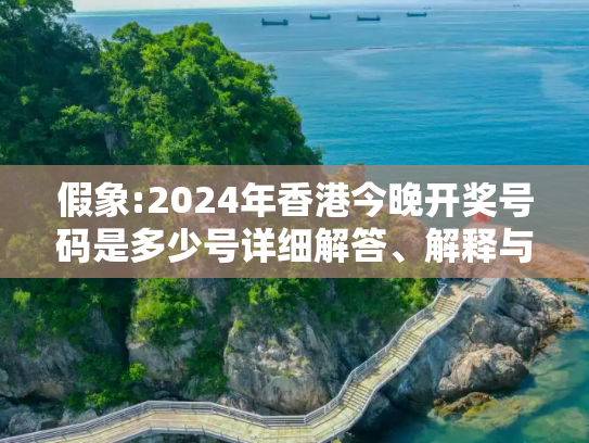 假象:2024年香港今晚开奖号码是多少号详细解答、解释与落实
