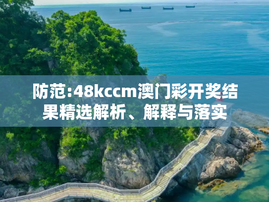 防范:48kccm澳门彩开奖结果精选解析、解释与落实