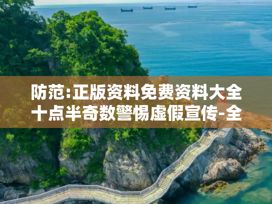 防范:正版资料免费资料大全十点半奇数警惕虚假宣传-全面释义