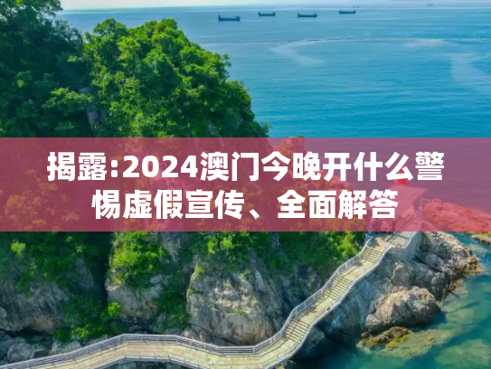 揭露:2024澳门今晚开什么警惕虚假宣传、全面解答